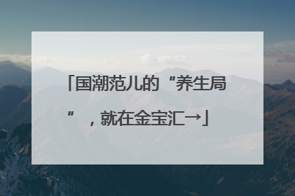 国潮范儿的“养生局”，就在金宝汇→