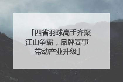四省羽球高手齐聚江山争霸，品牌赛事带动产业升级