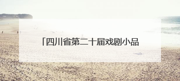 四川省第二十届戏剧小品（小戏）比赛在达州开幕