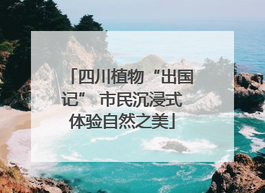 四川植物“出国记” 市民沉浸式体验自然之美