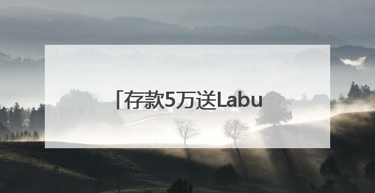 存款5万送Labubu盲盒？如此“随机惊喜”不可持续