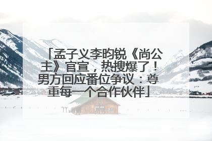 孟子义李昀锐《尚公主》官宣，热搜爆了！男方回应番位争议：尊重每一个合作伙伴