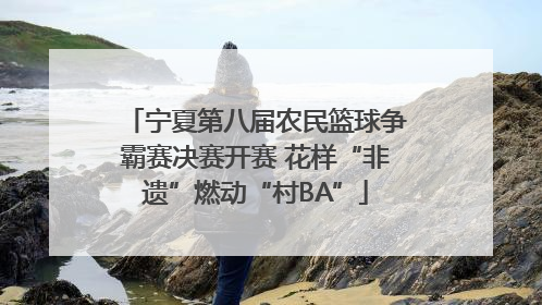 宁夏第八届农民篮球争霸赛决赛开赛 花样“非遗”燃动“村BA”
