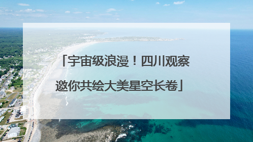 宇宙级浪漫！四川观察邀你共绘大美星空长卷