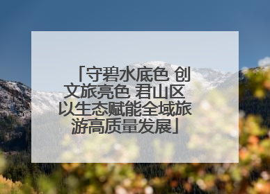 守碧水底色 创文旅亮色 君山区以生态赋能全域旅游高质量发展