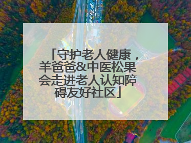 守护老人健康，羊爸爸&中医松果会走进老人认知障碍友好社区