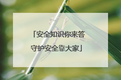 安全知识你来答 守护安全靠大家