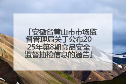 安徽省黄山市市场监督管理局关于公布2025年第8期食品安全监督抽检信息的通告