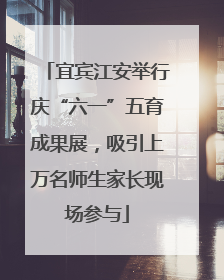 宜宾江安举行庆“六一”五育成果展，吸引上万名师生家长现场参与