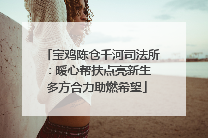 宝鸡陈仓千河司法所：暖心帮扶点亮新生 多方合力助燃希望