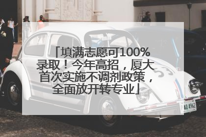 填满志愿可100%录取！今年高招，厦大首次实施不调剂政策，全面放开转专业