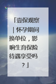 壹保观察｜怀孕期间换单位，影响生育保险待遇享受吗？