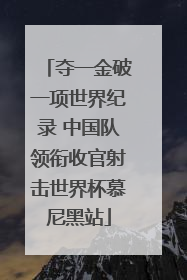 夺一金破一项世界纪录 中国队领衔收官射击世界杯慕尼黑站