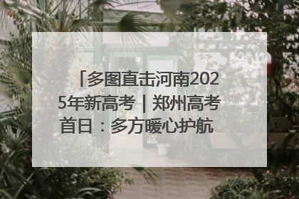 多图直击河南2025年新高考｜郑州高考首日：多方暖心护航 助力学子逐梦