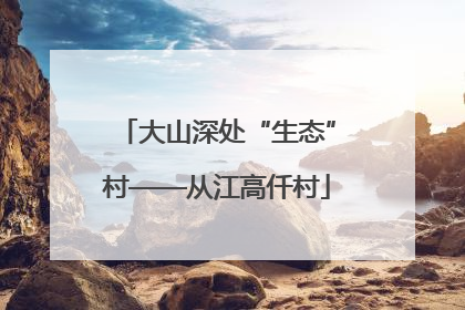 大山深处“生态”村——从江高仟村