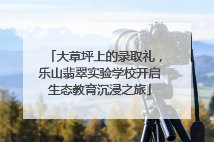 大草坪上的录取礼，乐山翡翠实验学校开启生态教育沉浸之旅