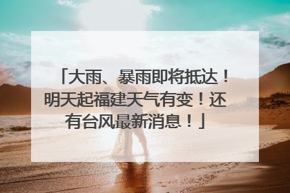 大雨、暴雨即将抵达！明天起福建天气有变！还有台风最新消息！