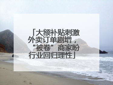 大额补贴刺激外卖订单剧增，“被卷”商家盼行业回归理性