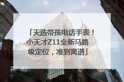天选带孩电话手表！小天才Z11全新马路级定位，准到离谱