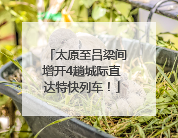太原至吕梁间增开4趟城际直达特快列车！
