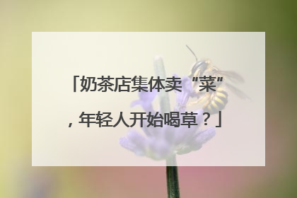 奶茶店集体卖“菜”，年轻人开始喝草？