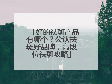 好的祛斑产品有哪个？公认祛斑好品牌，高段位祛斑攻略