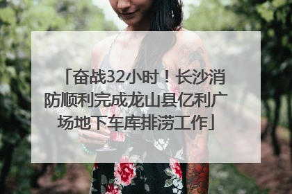 奋战32小时！长沙消防顺利完成龙山县亿利广场地下车库排涝工作