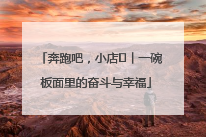 奔跑吧，小店㊳丨一碗板面里的奋斗与幸福