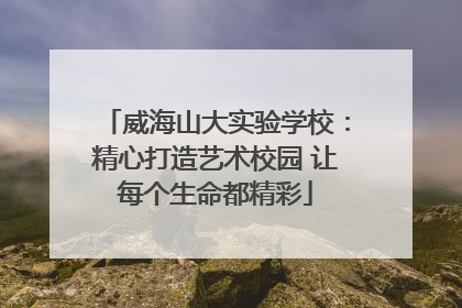 威海山大实验学校：精心打造艺术校园 让每个生命都精彩