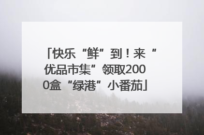 快乐“鲜”到！来“优品市集”领取2000盒“绿港”小番茄
