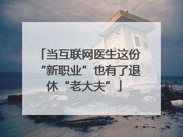 当互联网医生这份“新职业”也有了退休“老大夫”