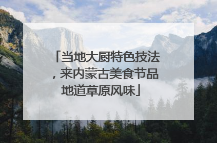 当地大厨特色技法，来内蒙古美食节品地道草原风味