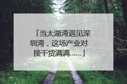 当太湖湾遇见深圳湾，这场产业对接干货满满……