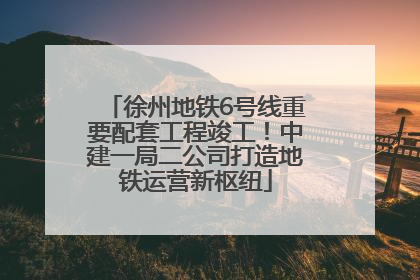 徐州地铁6号线重要配套工程竣工！中建一局二公司打造地铁运营新枢纽