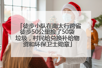 徒步小队在南太行跨省徒步50公里捡了50袋垃圾，村民给兑换补给物资和环保卫士勋章