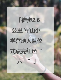 徒步2.6公里 军山小学营地入队仪式点亮红色“六一”