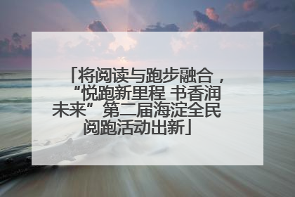 将阅读与跑步融合，“悦跑新里程 书香润未来”第二届海淀全民阅跑活动出新