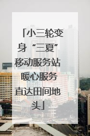 小三轮变身“三夏”移动服务站 暖心服务直达田间地头