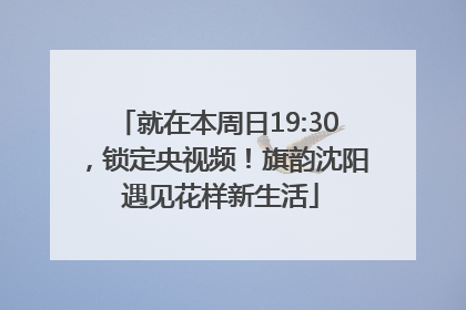 就在本周日19:30，锁定央视频！旗韵沈阳 遇见花样新生活