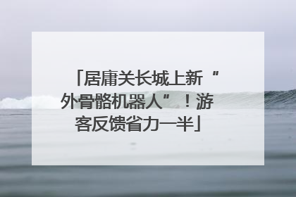居庸关长城上新“外骨骼机器人”！游客反馈省力一半