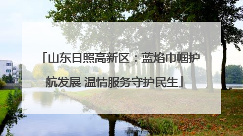 山东日照高新区：蓝焰巾帼护航发展 温情服务守护民生