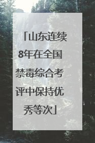 山东连续8年在全国禁毒综合考评中保持优秀等次