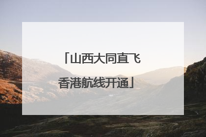 山西大同直飞香港航线开通
