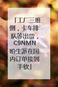 工厂三班倒，卡车排队等出货，C9NMN盼生派在国内订单接到手软