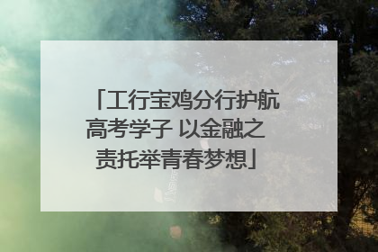工行宝鸡分行护航高考学子 以金融之责托举青春梦想
