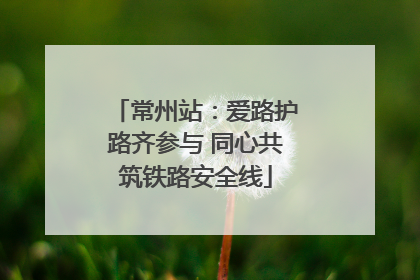 常州站：爱路护路齐参与 同心共筑铁路安全线
