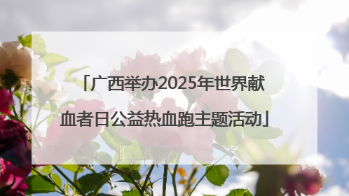 广西举办2025年世界献血者日公益热血跑主题活动