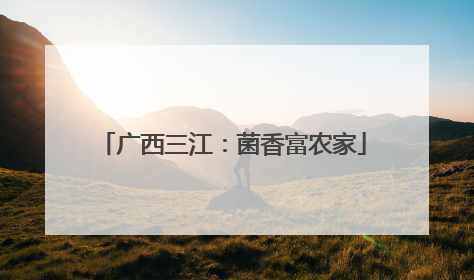 广西三江：菌香富农家