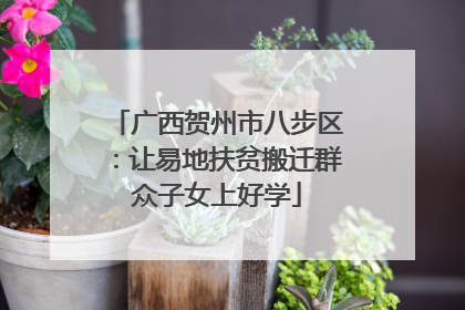 广西贺州市八步区：让易地扶贫搬迁群众子女上好学