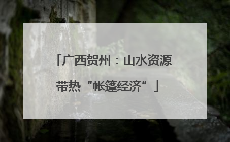 广西贺州：山水资源带热“帐篷经济”